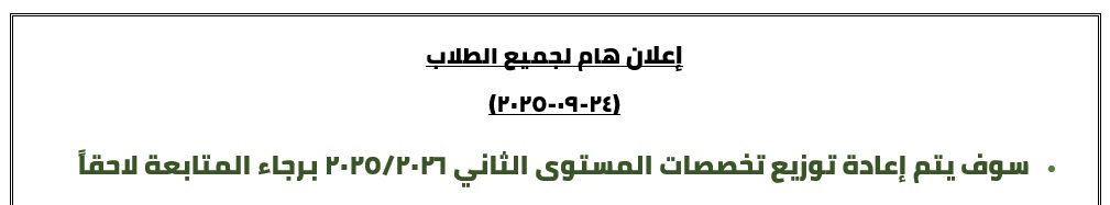 إعلان هام لجميع الطلاب (22-09-2025) التسجيل لجميع طلاب المستوي الرابع والثالث •	الآن التسجيل مفتوح لجميع طلاب المستوي الثالث – مسموح بالتسجيل من نفس مقررات المستوي الدراسي فقط •	الآن نتائج التنسيق الداخلي لتخصصات الطلاب المجتازين 32 ساعة معتمدة فأكثر ولم يتخصص بعد •	تم إعلان نتائج الفصل الدراسي الصيفي 2024-2025 •	تم تحديث المعدلات التراكمية والمستويات والساعات المجتازة بعد نتائج الفصل الصيفي Registration for all fourth- and third-year students •	Registration is now open for all fourth- and third-year students – only courses from the same academic year are allowed. •	Now the results of the internal coordination for the specializations of students who have passed 32 credit hours or more and have not yet specialized •	Summer semester 2024-2025 results have been announced. •	Cumulative GPAs, levels, and credit hours have been updated following the summer semester results